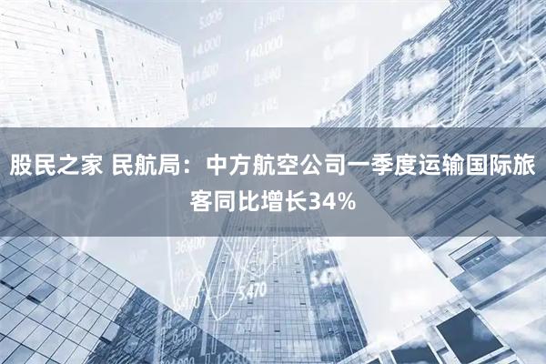 股民之家 民航局：中方航空公司一季度运输国际旅客同比增长34%