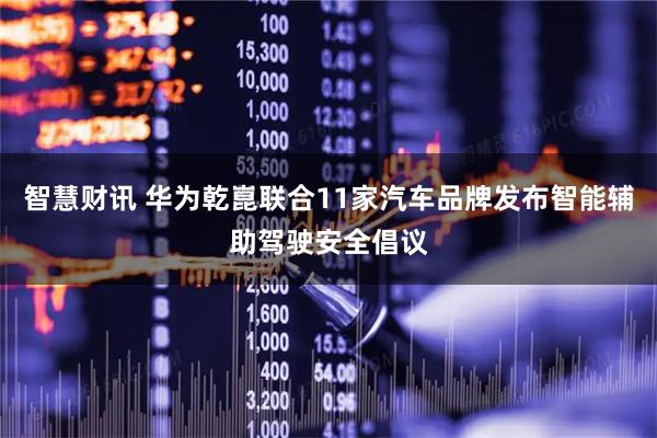智慧财讯 华为乾崑联合11家汽车品牌发布智能辅助驾驶安全倡议