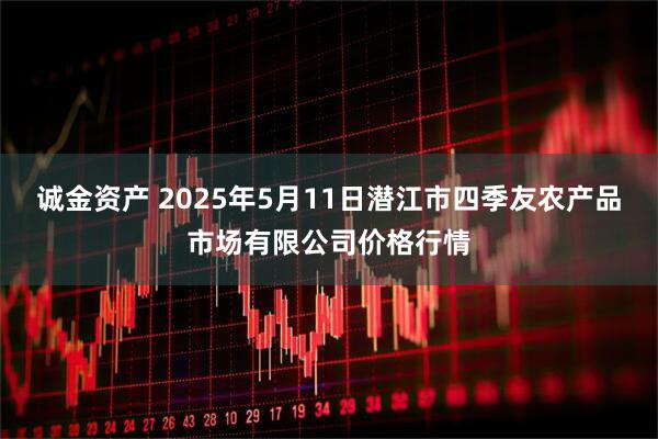 诚金资产 2025年5月11日潜江市四季友农产品市场有限公司价格行情