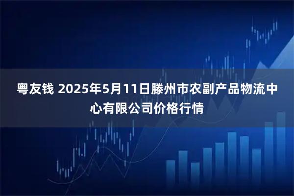 粤友钱 2025年5月11日滕州市农副产品物流中心有限公司价格行情