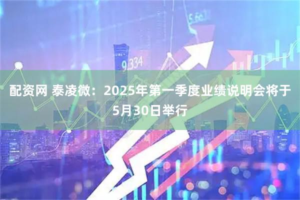 配资网 泰凌微：2025年第一季度业绩说明会将于5月30日举行