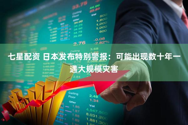 七星配资 日本发布特别警报：可能出现数十年一遇大规模灾害