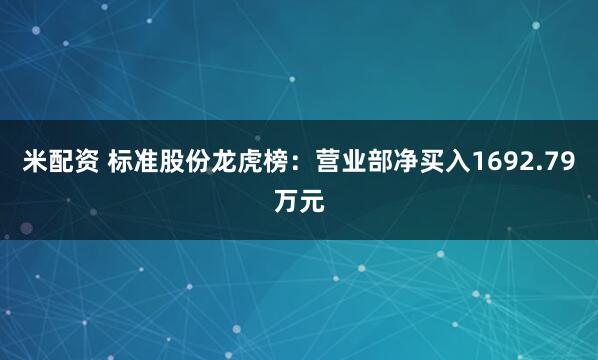 米配资 标准股份龙虎榜：营业部净买入1692.79万元