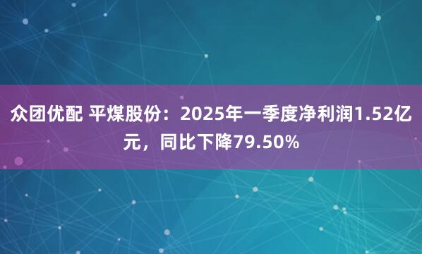 众团优配 平煤股份：2025年一季度净利润1.52亿元，同比下降79.50%