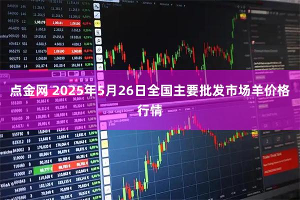 点金网 2025年5月26日全国主要批发市场羊价格行情