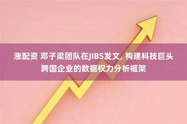 涨配资 邓子梁团队在JIBS发文, 构建科技巨头跨国企业的数据权力分析框架
