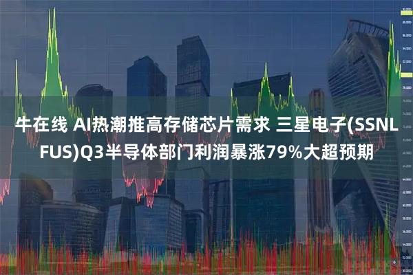 牛在线 AI热潮推高存储芯片需求 三星电子(SSNLFUS)Q3半导体部门利润暴涨79%大超预期