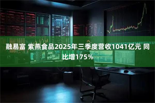 融易富 紫燕食品2025年三季度营收1041亿元 同比增175%